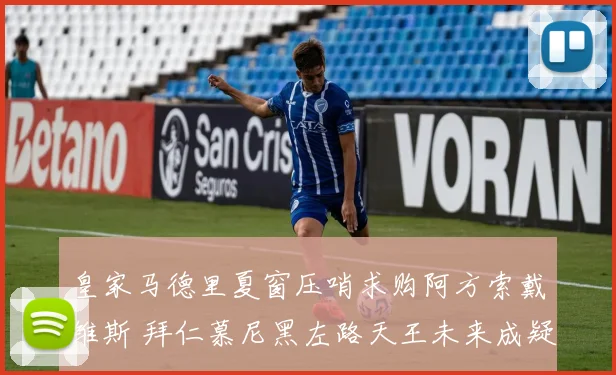 皇家马德里夏窗压哨求购阿方索戴维斯 拜仁慕尼黑左路天王未来成疑