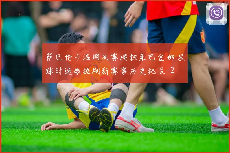 萨巴伦卡温网决赛横扫莱巴金娜 发球时速数据刷新赛事历史纪录