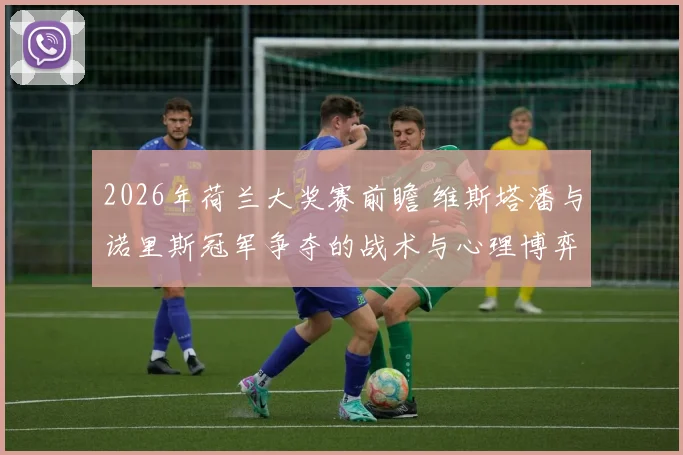 2026年荷兰大奖赛前瞻 维斯塔潘与诺里斯冠军争夺的战术与心理博弈