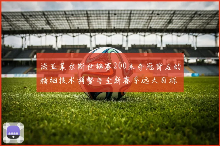 诺亚莱尔斯世锦赛200米夺冠背后的精细技术调整与全新赛季远大目标