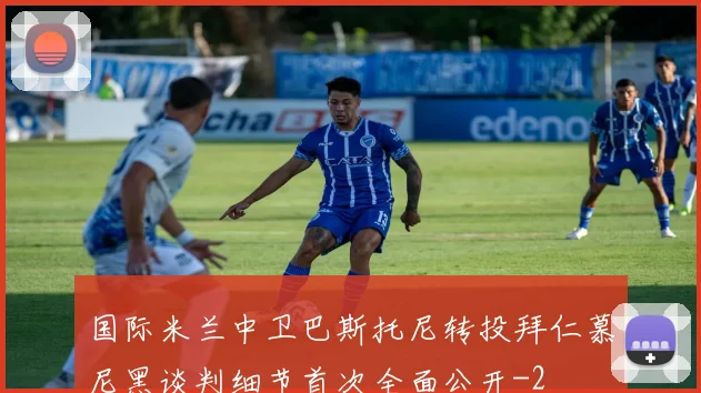 国际米兰中卫巴斯托尼转投拜仁慕尼黑谈判细节首次全面公开