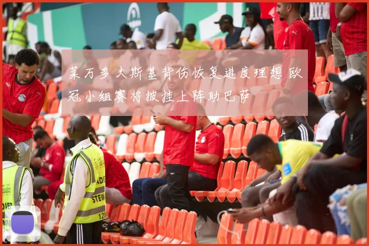 莱万多夫斯基背伤恢复进度理想 欧冠小组赛将披挂上阵助巴萨
