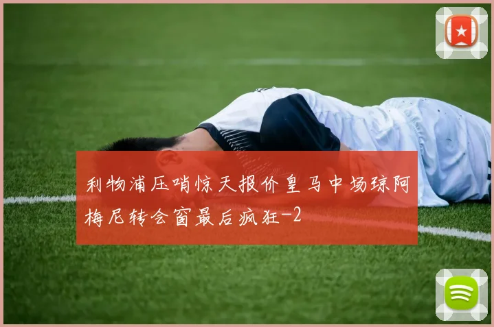 利物浦压哨惊天报价皇马中场琼阿梅尼转会窗最后疯狂